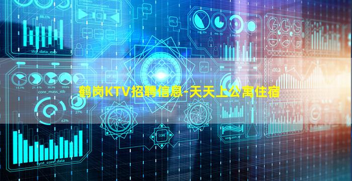 鹤岗KTV招聘信息-天天上公寓住宿